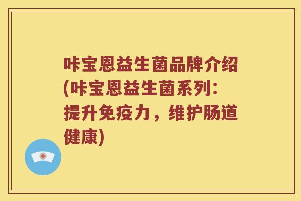 咔宝恩益生菌品牌介绍(咔宝恩益生菌系列：提升免疫力，维护肠道健康)