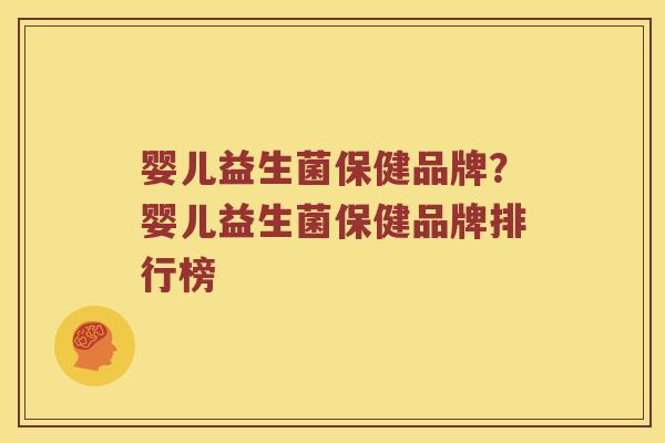 婴儿益生菌保健品牌？婴儿益生菌保健品牌排行榜