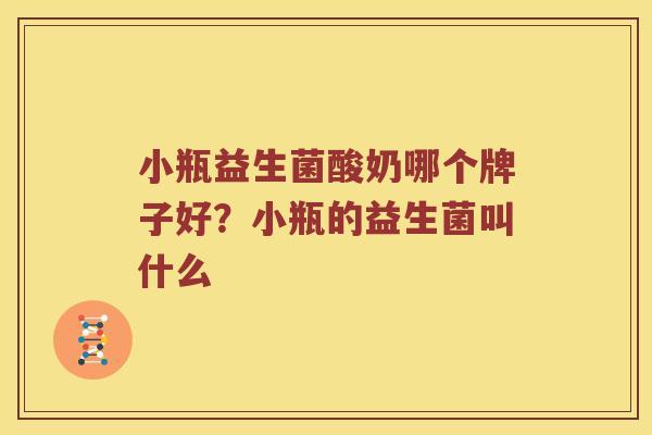 小瓶益生菌酸奶哪个牌子好？小瓶的益生菌叫什么
