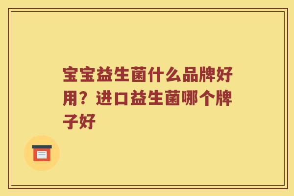 宝宝益生菌什么品牌好用？进口益生菌哪个牌子好