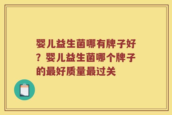 婴儿益生菌哪有牌子好？婴儿益生菌哪个牌子的最好质量最过关
