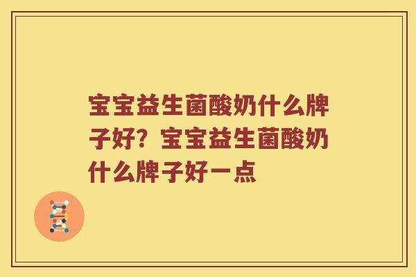 宝宝益生菌酸奶什么牌子好？宝宝益生菌酸奶什么牌子好一点