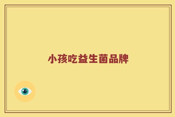小孩吃益生菌品牌