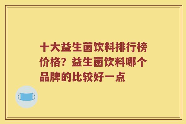 十大益生菌饮料排行榜价格？益生菌饮料哪个品牌的比较好一点
