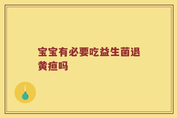 宝宝有必要吃益生菌退黄疸吗