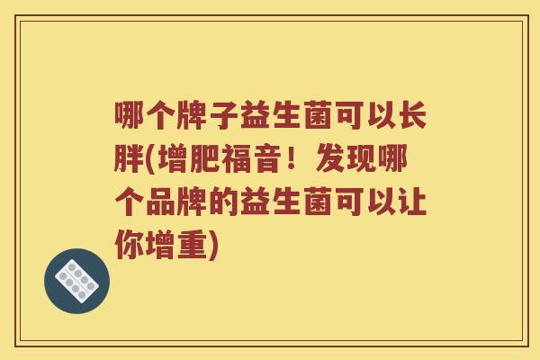 哪个牌子益生菌可以长胖(增肥福音！发现哪个品牌的益生菌可以让你增重)