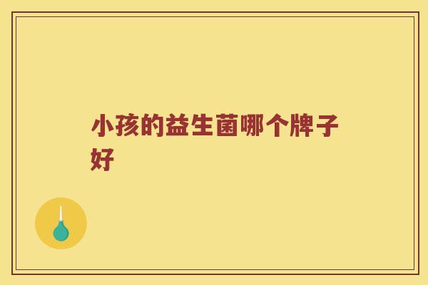 小孩的益生菌哪个牌子好