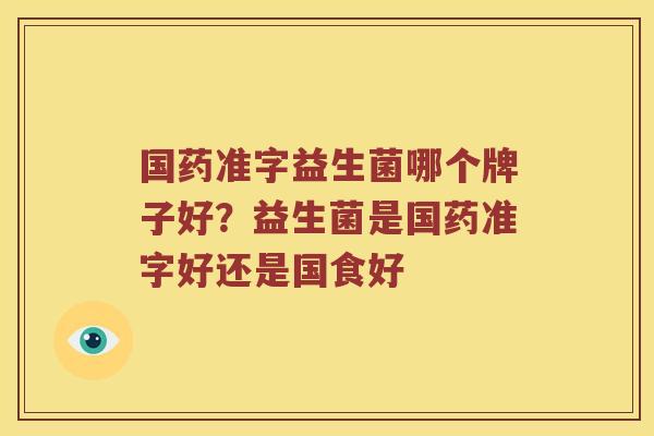 国药准字益生菌哪个牌子好？益生菌是国药准字好还是国食好