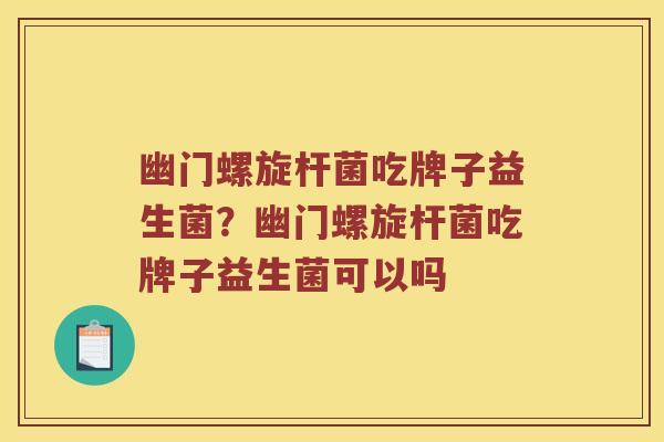 幽门螺旋杆菌吃牌子益生菌?幽门螺旋杆菌吃牌子益生菌可以吗 幽门螺旋杆菌吃牌子益生菌?幽门螺旋杆菌吃牌子益生菌可以吗