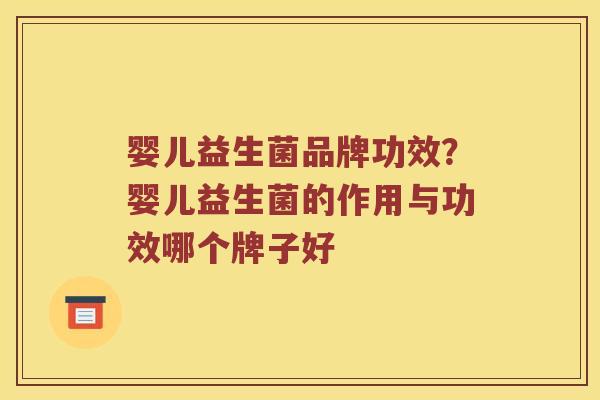 婴儿益生菌品牌功效？婴儿益生菌的作用与功效哪个牌子好