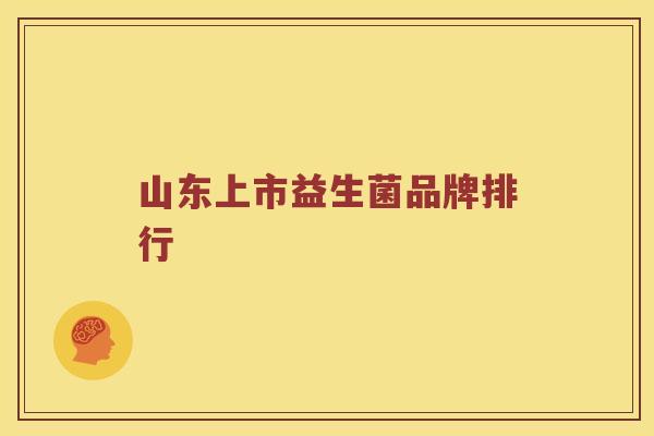 山东上市益生菌品牌排行