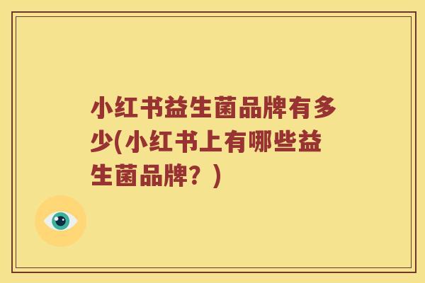 小红书益生菌品牌有多少(小红书上有哪些益生菌品牌？)