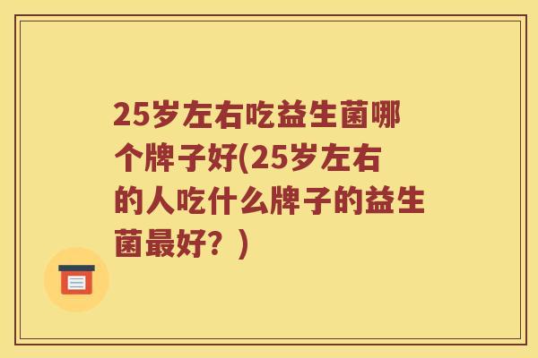 25岁左右吃益生菌哪个牌子好(25岁左右的人吃什么牌子的益生菌最好？)