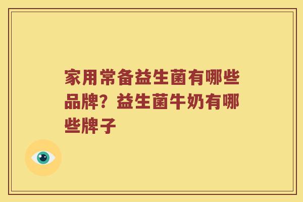 家用常备益生菌有哪些品牌？益生菌牛奶有哪些牌子
