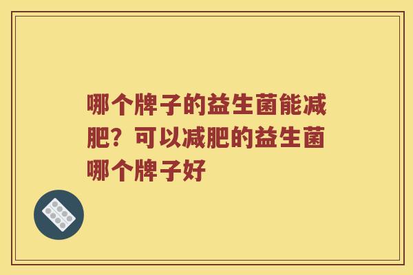 哪个牌子的益生菌能减肥？可以减肥的益生菌哪个牌子好