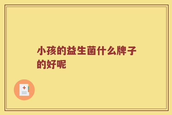小孩的益生菌什么牌子的好呢