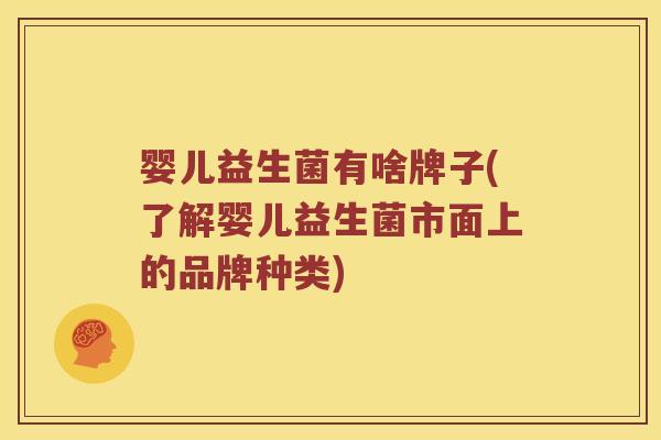 婴儿益生菌有啥牌子(了解婴儿益生菌市面上的品牌种类)