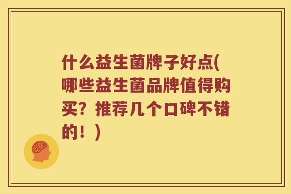 什么益生菌牌子好点(哪些益生菌品牌值得购买？推荐几个口碑不错的！)