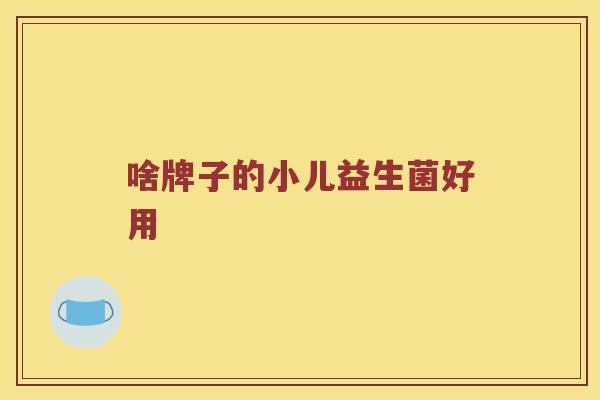 啥牌子的小儿益生菌好用