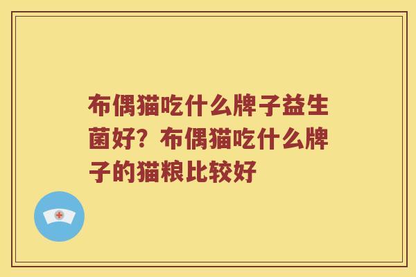 布偶猫吃什么牌子益生菌好？布偶猫吃什么牌子的猫粮比较好