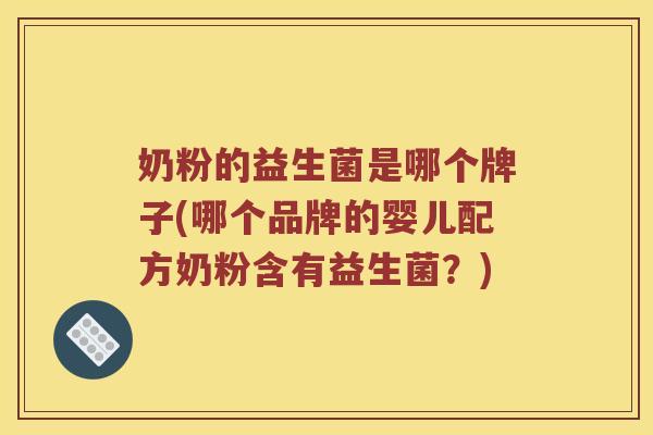 奶粉的益生菌是哪个牌子(哪个品牌的婴儿配方奶粉含有益生菌？)
