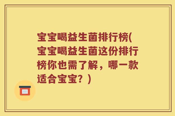 宝宝喝益生菌排行榜(宝宝喝益生菌这份排行榜你也需了解，哪一款适合宝宝？)