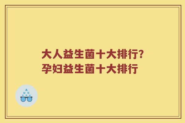 大人益生菌十大排行？孕妇益生菌十大排行