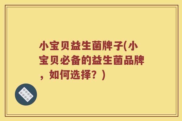 小宝贝益生菌牌子(小宝贝必备的益生菌品牌，如何选择？)