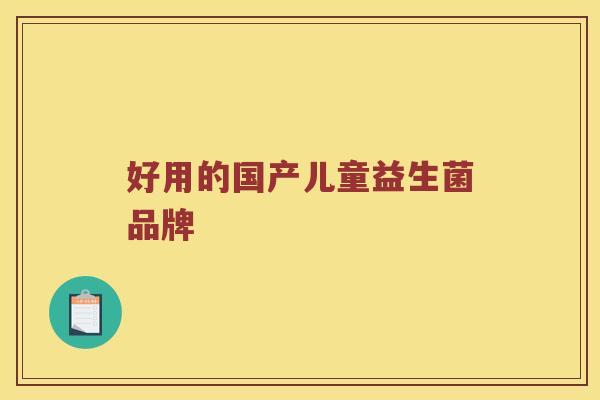 好用的国产儿童益生菌品牌 好用的国产儿童益生菌品牌