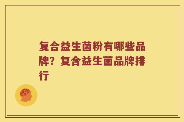 复合益生菌粉有哪些品牌？复合益生菌品牌排行