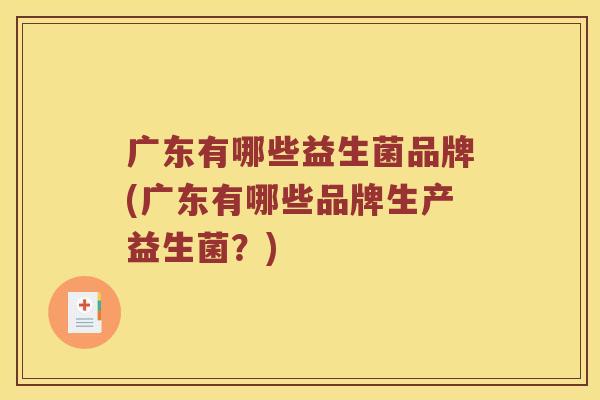 广东有哪些益生菌品牌(广东有哪些品牌生产益生菌？)