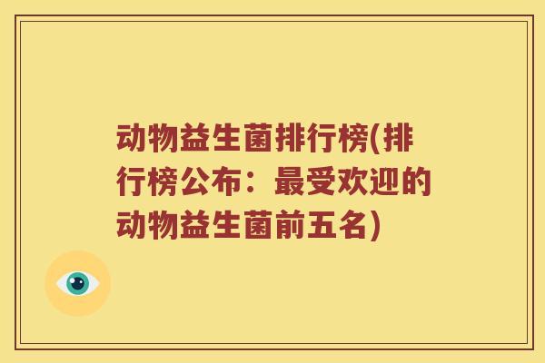 动物益生菌排行榜(排行榜公布：最受欢迎的动物益生菌前五名)