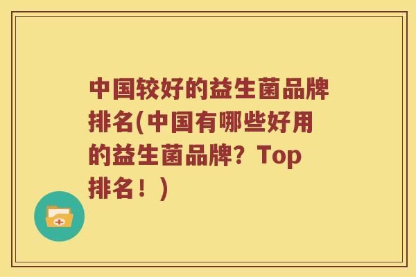 中国较好的益生菌品牌排名(中国有哪些好用的益生菌品牌？Top排名！)