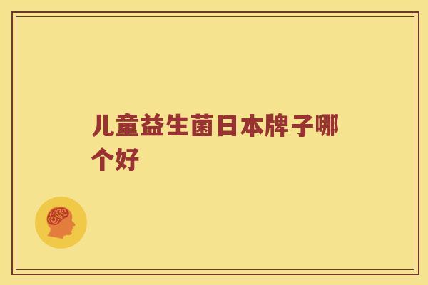 儿童益生菌日本牌子哪个好