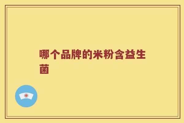 哪个品牌的米粉含益生菌