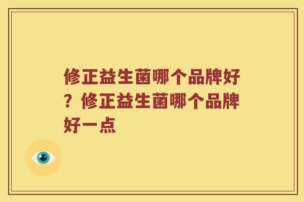 修正益生菌哪个品牌好？修正益生菌哪个品牌好一点
