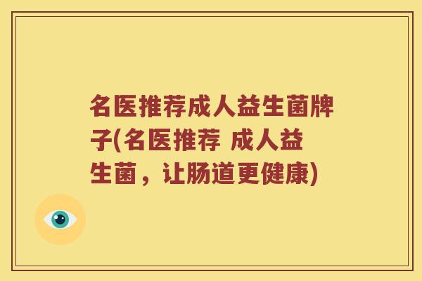 名医推荐成人益生菌牌子(名医推荐 成人益生菌，让肠道更健康)