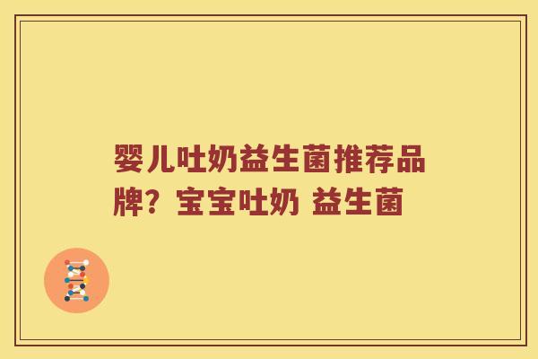 婴儿吐奶益生菌推荐品牌？宝宝吐奶 益生菌