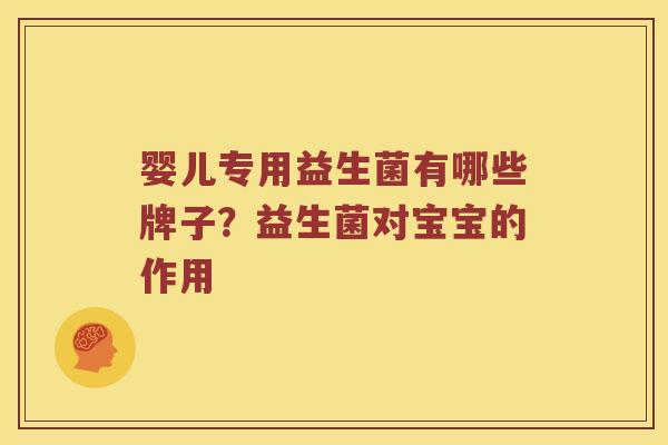 婴儿专用益生菌有哪些牌子？益生菌对宝宝的作用