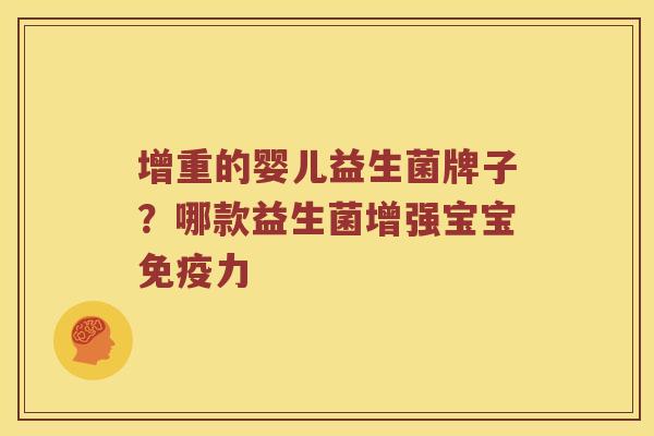增重的婴儿益生菌牌子？哪款益生菌增强宝宝力