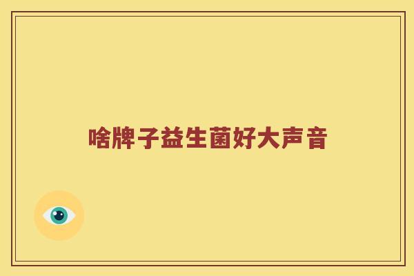 啥牌子益生菌好大声音