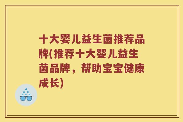 十大婴儿益生菌推荐品牌(推荐十大婴儿益生菌品牌，帮助宝宝健康成长)