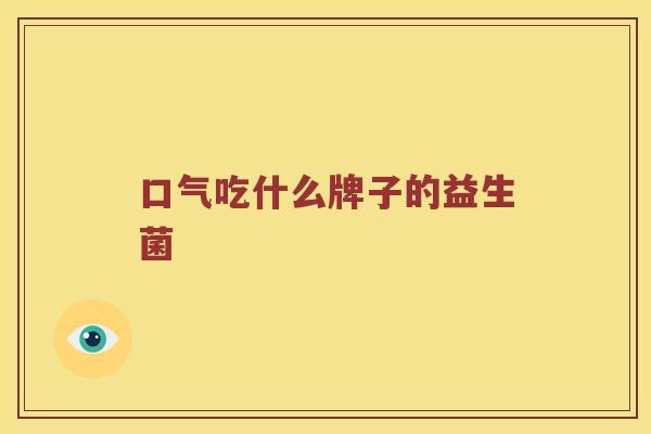 口气吃什么牌子的益生菌