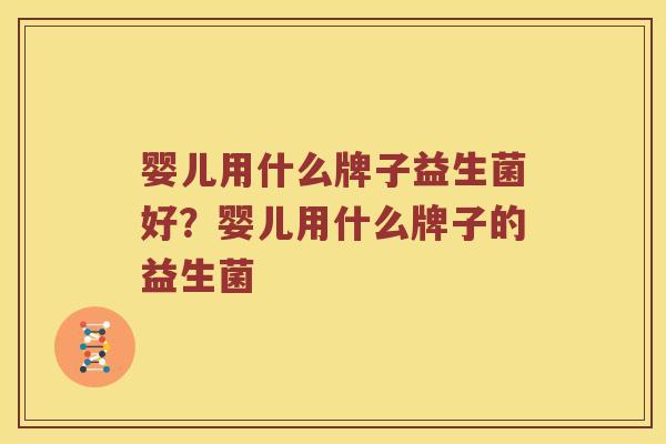 婴儿用什么牌子益生菌好？婴儿用什么牌子的益生菌