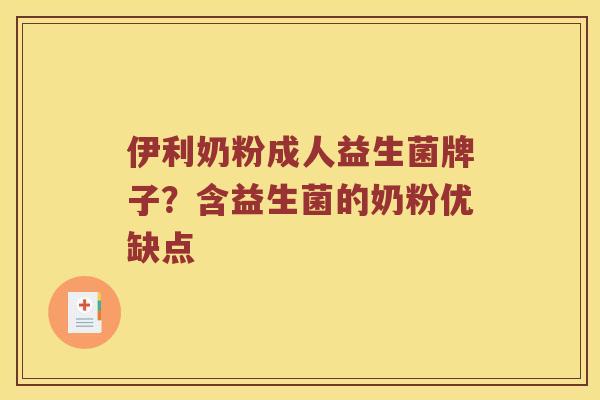 伊利奶粉成人益生菌牌子？含益生菌的奶粉优缺点
