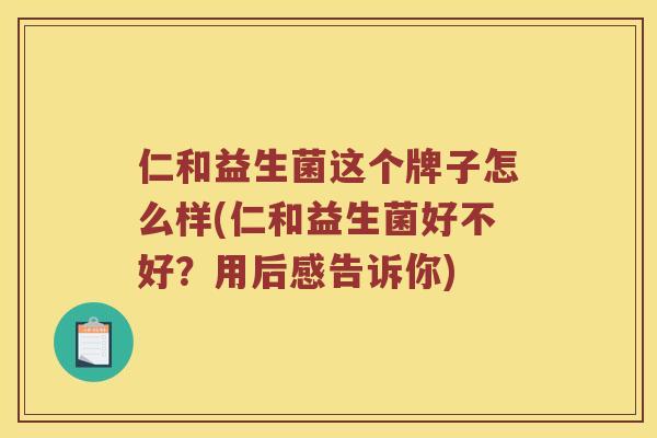 仁和益生菌这个牌子怎么样(仁和益生菌好不好？用后感告诉你)
