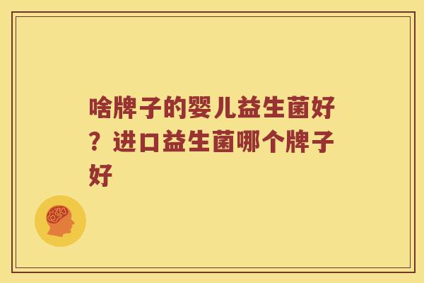 啥牌子的婴儿益生菌好？进口益生菌哪个牌子好