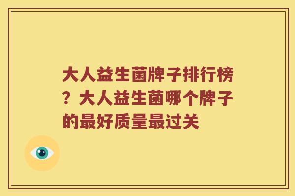 大人益生菌牌子排行榜？大人益生菌哪个牌子的最好质量最过关