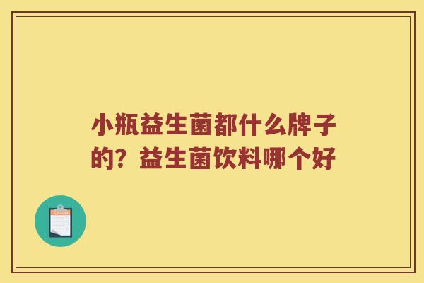 小瓶益生菌都什么牌子的?益生菌饮料哪个好 小瓶益生菌都什么牌子的?益生菌饮料哪个好