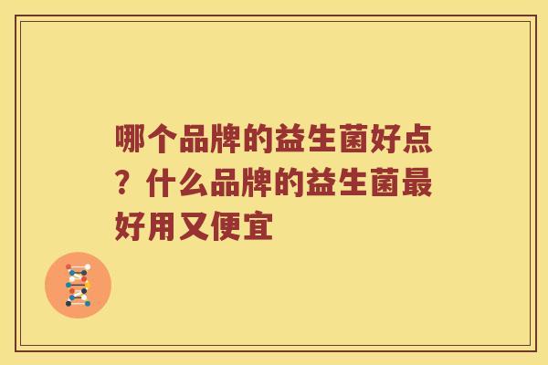 哪个品牌的益生菌好点？什么品牌的益生菌最好用又便宜